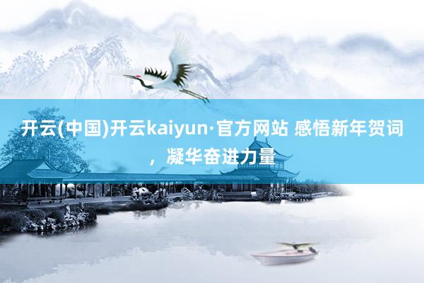 开云(中国)开云kaiyun·官方网站 感悟新年贺词，凝华奋进力量