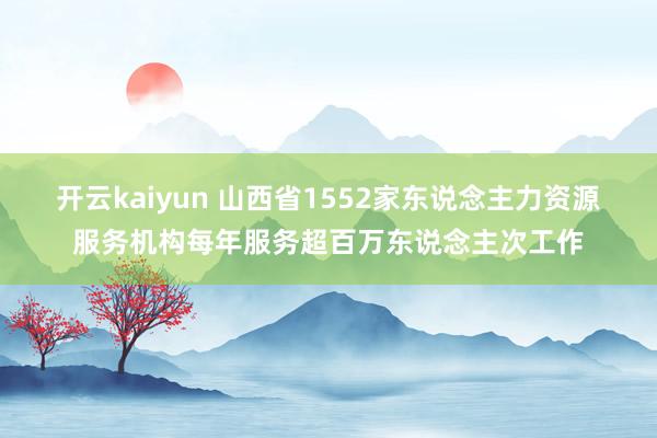 开云kaiyun 山西省1552家东说念主力资源服务机构每年服务超百万东说念主次工作