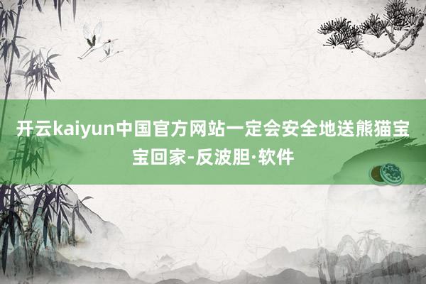 开云kaiyun中国官方网站一定会安全地送熊猫宝宝回家-反波胆·软件