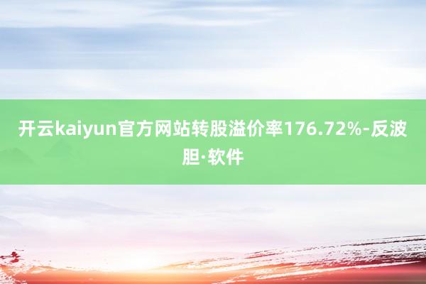 开云kaiyun官方网站转股溢价率176.72%-反波胆·软件