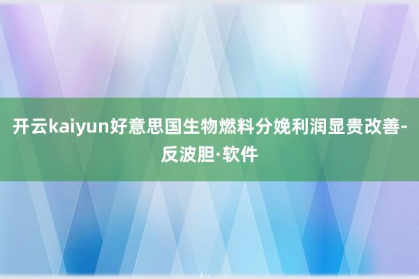 开云kaiyun好意思国生物燃料分娩利润显贵改善-反波胆·软件