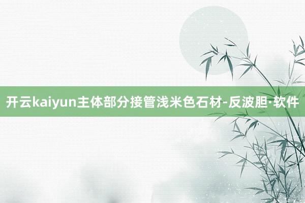 开云kaiyun主体部分接管浅米色石材-反波胆·软件