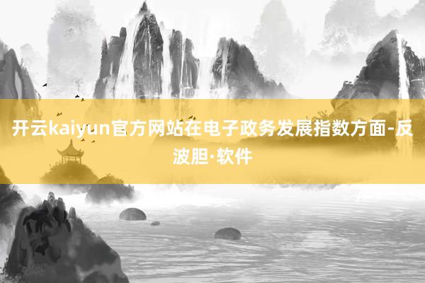 开云kaiyun官方网站在电子政务发展指数方面-反波胆·软件