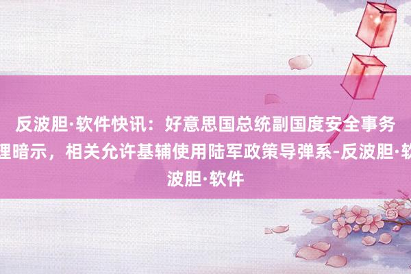 反波胆·软件快讯：好意思国总统副国度安全事务助理暗示，相关允许基辅使用陆军政策导弹系-反波胆·软件