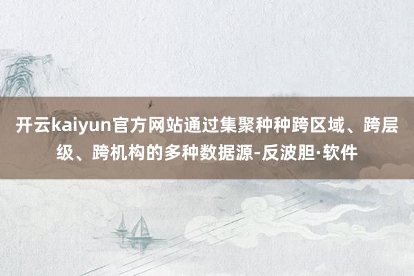 开云kaiyun官方网站通过集聚种种跨区域、跨层级、跨机构的多种数据源-反波胆·软件