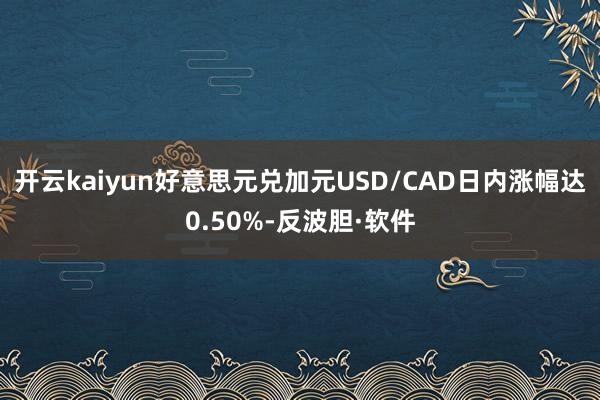 开云kaiyun好意思元兑加元USD/CAD日内涨幅达0.50%-反波胆·软件