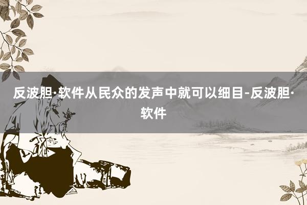 反波胆·软件从民众的发声中就可以细目-反波胆·软件