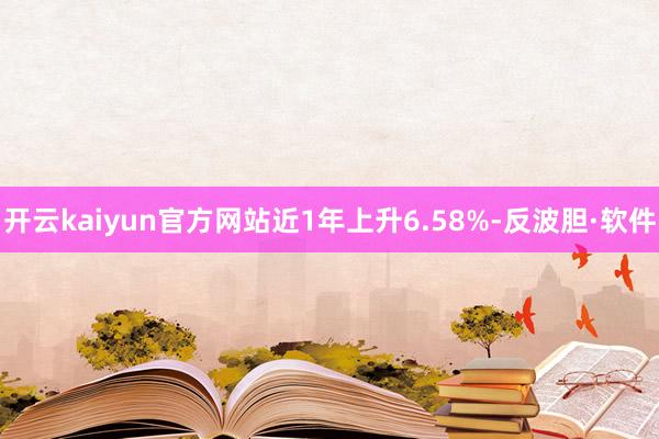 开云kaiyun官方网站近1年上升6.58%-反波胆·软件
