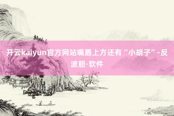 开云kaiyun官方网站嘴唇上方还有“小胡子”-反波胆·软件