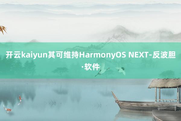 开云kaiyun其可维持HarmonyOS NEXT-反波胆·软件