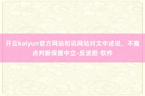 开云kaiyun官方网站和讯网站对文中述说、不雅点判断保握中立-反波胆·软件