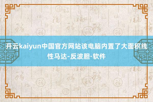 开云kaiyun中国官方网站该电脑内置了大面积线性马达-反波胆·软件
