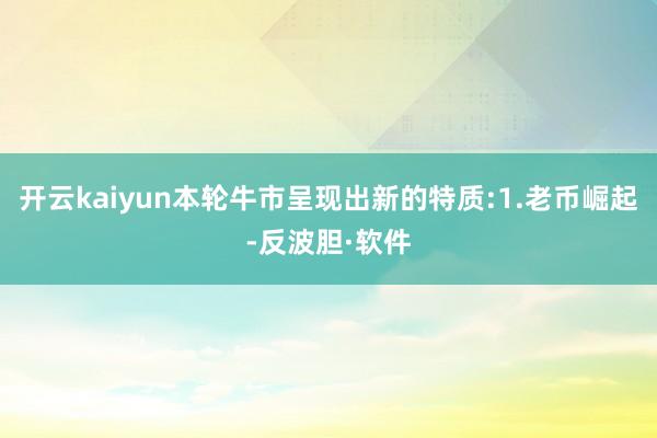 开云kaiyun本轮牛市呈现出新的特质:1.老币崛起-反波胆·软件