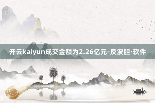 开云kaiyun成交金额为2.26亿元-反波胆·软件