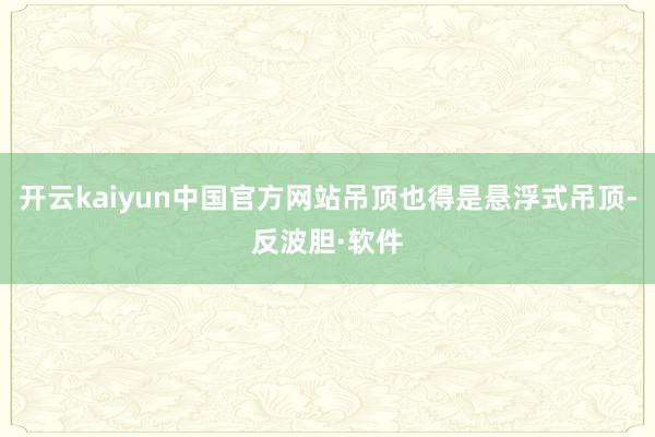 开云kaiyun中国官方网站吊顶也得是悬浮式吊顶-反波胆·软件