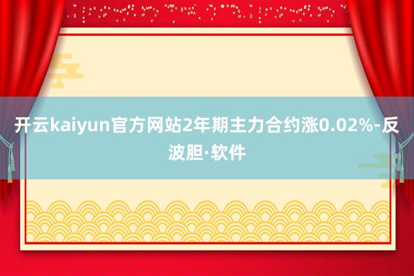 开云kaiyun官方网站2年期主力合约涨0.02%-反波胆·软件