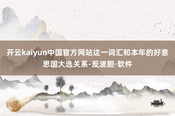 开云kaiyun中国官方网站这一词汇和本年的好意思国大选关系-反波胆·软件