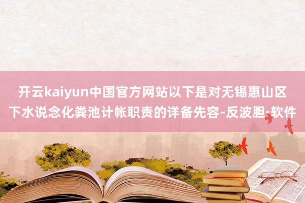 开云kaiyun中国官方网站以下是对无锡惠山区下水说念化粪池计帐职责的详备先容-反波胆·软件