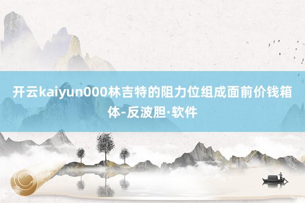 开云kaiyun000林吉特的阻力位组成面前价钱箱体-反波胆·软件