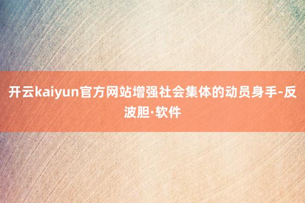 开云kaiyun官方网站增强社会集体的动员身手-反波胆·软件