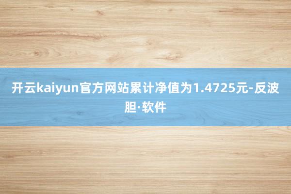 开云kaiyun官方网站累计净值为1.4725元-反波胆·软件