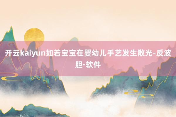 开云kaiyun如若宝宝在婴幼儿手艺发生散光-反波胆·软件