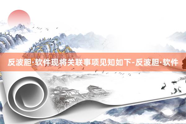 反波胆·软件现将关联事项见知如下-反波胆·软件