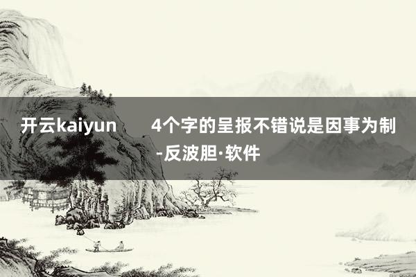 开云kaiyun       4个字的呈报不错说是因事为制-反波胆·软件