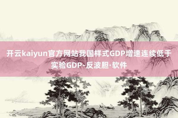 开云kaiyun官方网站我国样式GDP增速连续低于实验GDP-反波胆·软件