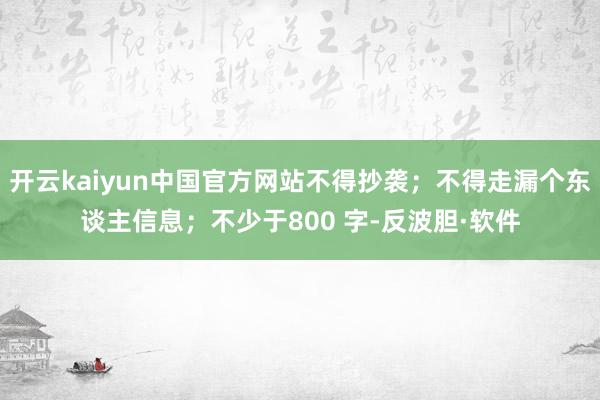 开云kaiyun中国官方网站不得抄袭；不得走漏个东谈主信息；不少于800 字-反波胆·软件