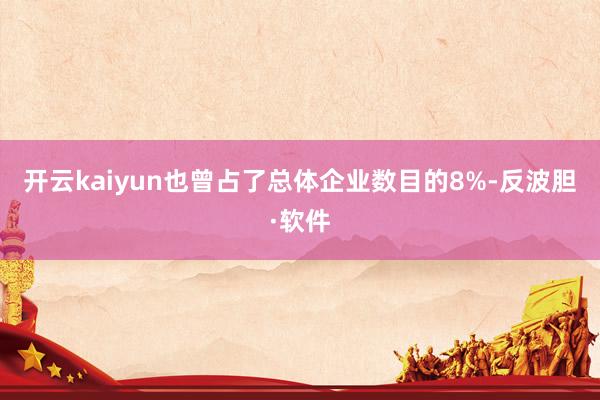 开云kaiyun也曾占了总体企业数目的8%-反波胆·软件