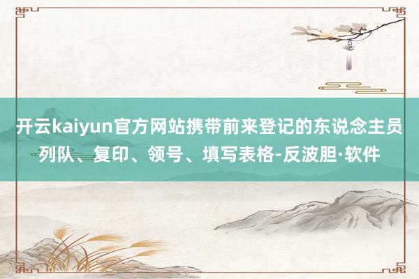 开云kaiyun官方网站携带前来登记的东说念主员列队、复印、领号、填写表格-反波胆·软件