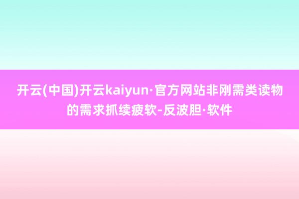开云(中国)开云kaiyun·官方网站非刚需类读物的需求抓续疲软-反波胆·软件