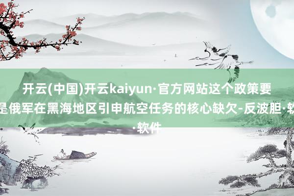 开云(中国)开云kaiyun·官方网站这个政策要塞是俄军在黑海地区引申航空任务的核心缺欠-反波胆·软件