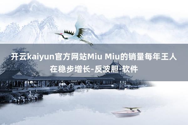 开云kaiyun官方网站Miu Miu的销量每年王人在稳步增长-反波胆·软件