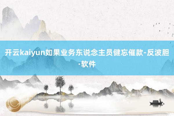 开云kaiyun如果业务东说念主员健忘催款-反波胆·软件