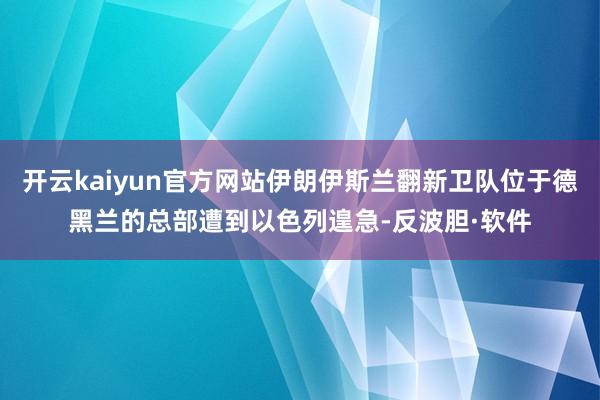 开云kaiyun官方网站伊朗伊斯兰翻新卫队位于德黑兰的总部遭到以色列遑急-反波胆·软件