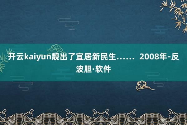 开云kaiyun靓出了宜居新民生……  2008年-反波胆·软件
