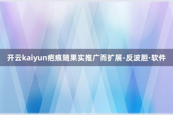 开云kaiyun疤痕随果实推广而扩展-反波胆·软件