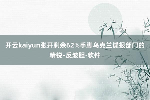 开云kaiyun张开剩余62%手脚乌克兰谍报部门的精锐-反波胆·软件