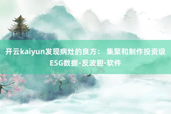开云kaiyun发现病灶的良方： 集聚和制作投资级ESG数据-反波胆·软件