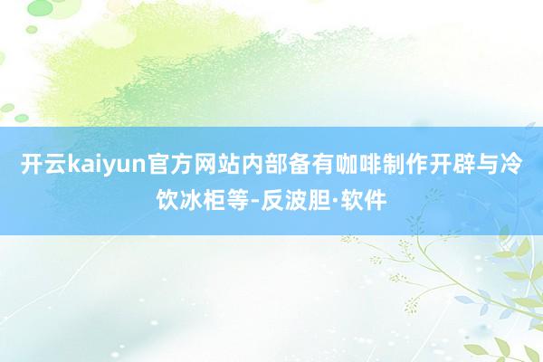 开云kaiyun官方网站内部备有咖啡制作开辟与冷饮冰柜等-反波胆·软件