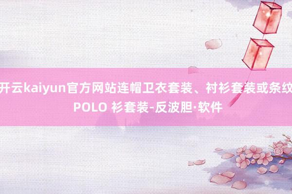 开云kaiyun官方网站连帽卫衣套装、衬衫套装或条纹 POLO 衫套装-反波胆·软件
