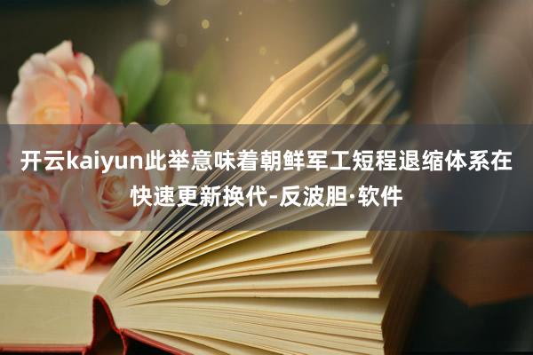 开云kaiyun此举意味着朝鲜军工短程退缩体系在快速更新换代-反波胆·软件