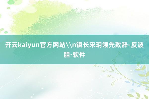 开云kaiyun官方网站\n镇长宋玥领先致辞-反波胆·软件