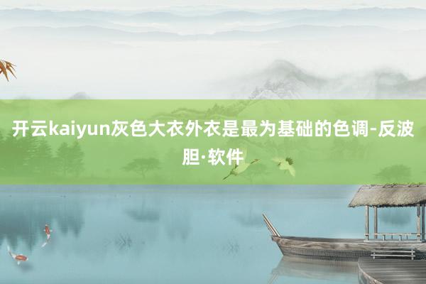 开云kaiyun灰色大衣外衣是最为基础的色调-反波胆·软件