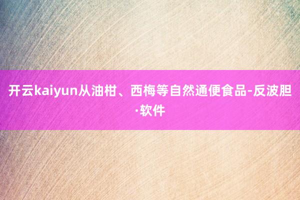 开云kaiyun从油柑、西梅等自然通便食品-反波胆·软件