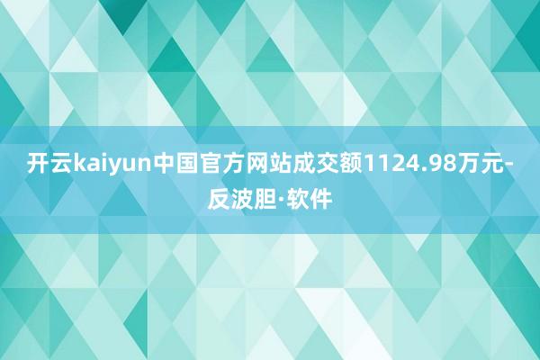 开云kaiyun中国官方网站成交额1124.98万元-反波胆·软件