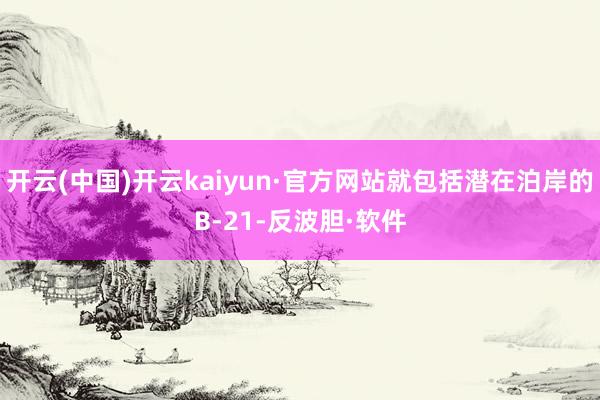 开云(中国)开云kaiyun·官方网站就包括潜在泊岸的B-21-反波胆·软件