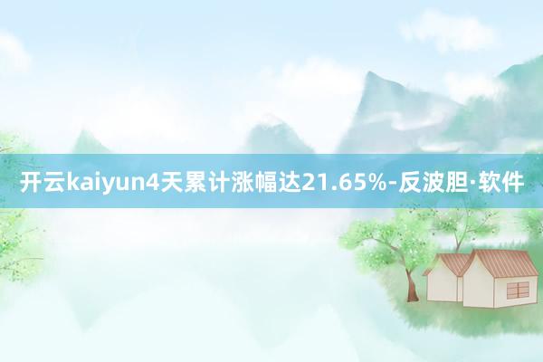 开云kaiyun4天累计涨幅达21.65%-反波胆·软件